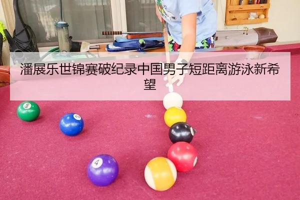 潘展乐世锦赛破纪录中国男子短距离游泳新希望
