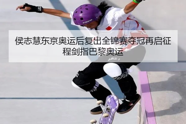 侯志慧东京奥运后复出全锦赛夺冠再启征程剑指巴黎奥运