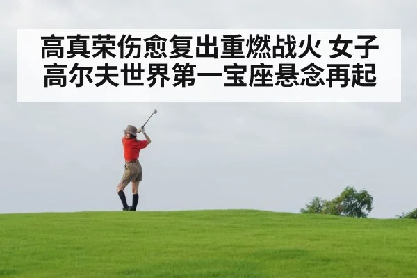 高真荣伤愈复出重燃战火 女子高尔夫世界第一宝座悬念再起